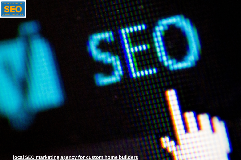 local SEO marketing agency for custom home builders